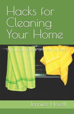 Hacks for Cleaning Your Home: With using vinegar and baking soda - Hovell, Jennifer