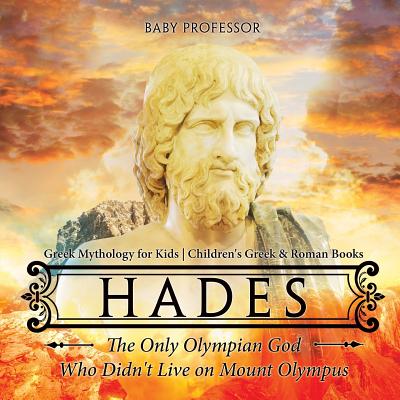 Hades: The Only Olympian God Who Didn't Live on Mount Olympus - Greek Mythology for Kids Children's Greek & Roman Books - Baby Professor