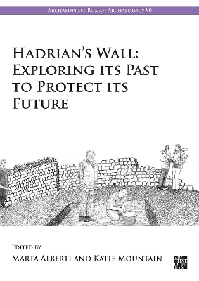 Hadrian's Wall: Exploring Its Past to Protect Its Future - Alberti, Marta (Editor), and Mountain, Katie (Editor)