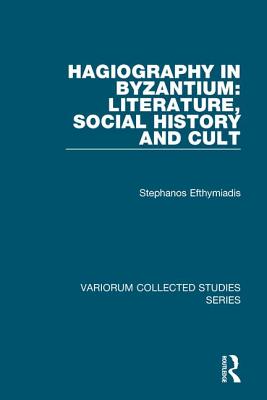 Hagiography in Byzantium: Literature, Social History and Cult - Efthymiadis, Stephanos
