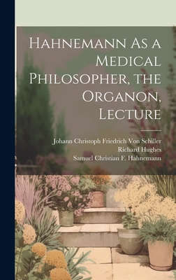 Hahnemann As a Medical Philosopher, the Organon, Lecture - Von Schiller, Johann Christoph Friedr, and Hughes, Richard, and Hahnemann, Samuel Christian F