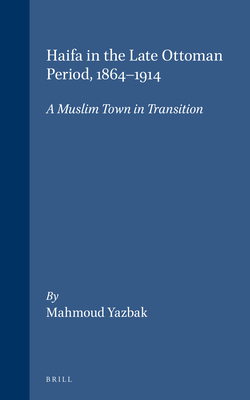 Haifa in the Late Ottoman Period, 1864-1914: A Muslim Town in Transition - Yazbak, Mahmoud