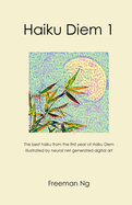 Haiku Diem 1: The best haiku from the first year of Haiku Diem, illustrated with neural net based computer A.I. generated digital art