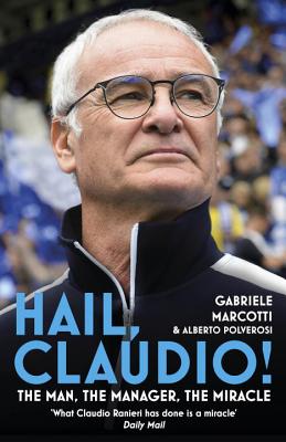 Hail, Claudio!: The Man, the Manager, the Miracle - Marcotti, Gabriele, and Polverosi, Alberto
