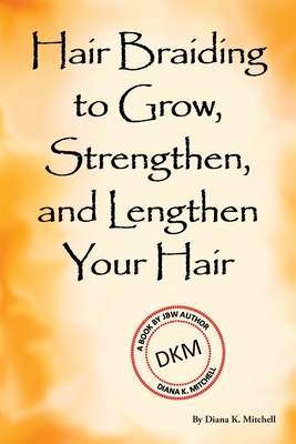 Hair Braiding to Grow, Strengthen, and Lengthen Your Hair - Mitchell, Diana K