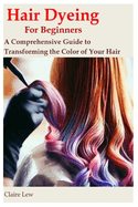 Hair Dyeing for Beginners: A Comprehensive Guide to Transforming the Color of Your Hair