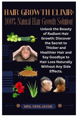 Hair Growth Elixir: 100% Natural Hair Growth Solution!: Unlock the Beauty of Radiant Hair Growth: Discover the Secret to Thicker and Healthier Hair and Say Goodbye to Hair Loss Naturally Without Any Side Effects. - Jacob, Vera