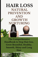 Hair Loss Natural Prevention and Growth Nurturing: The Comprehensive Handbook to Stop Hair loss, Grow Beautiful, Healthy, Smooth, Shiny and Long Hair
