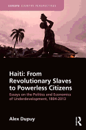 Haiti: From Revolutionary Slaves to Powerless Citizens: Essays on the Politics and Economics of Underdevelopment, 1804-2013