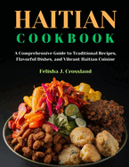 Haitian Cookbook: A Comprehensive Guide to Traditional Recipes, Flavorful Dishes, and Vibrant Haitian Cuisine