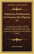 Hakluytus Posthumous or Purchas His Pilgrims V2: Containing a History of the World in Sea Voyages and Land Travels by Englishmen and Others (1907)