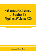 Hakluytus posthumus, or Purchas his Pilgrimes: contayning a history of the world in sea voyages and lande travells by Englishmen and others (Volume XIX)