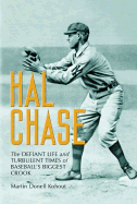 Hal Chase: The Defiant Life and Turbulent Times of Baseball's Biggest Crook