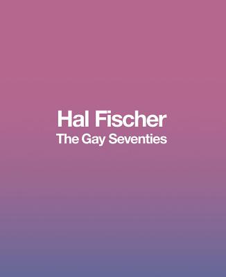 Hal Fischer: The Gay Seventies - Fischer, Hal (Photographer), and Peters, Troy (Editor), and Williams, Griff (Editor)