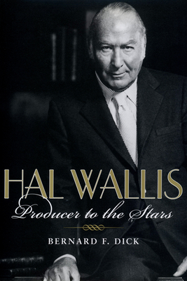 Hal Wallis: Producer to the Stars - Dick, Bernard F, PH.D.