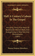 Half a Century's Labors in the Gospel: Including Thirty-Five Years of Backwoods' Mission Work, and Evangelizing, in New York and Pennsylvania (1865)
