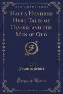 Half a Hundred Hero Tales of Ulysses and the Men of Old (Classic Reprint)