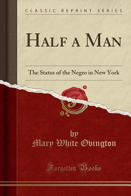 Half a Man: The Status of the Negro in New York (Classic Reprint) - Ovington, Mary White