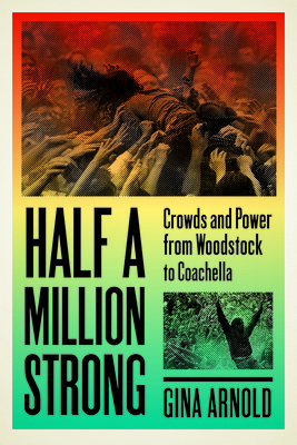 Half a Million Strong: Crowds and Power from Woodstock to Coachella - Arnold, Gina