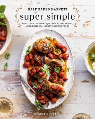 Half Baked Harvest Super Simple: More Than 125 Recipes for Instant, Overnight, Meal-Prepped, and Easy Comfort Foods: A Cookbook - Gerard, Tieghan