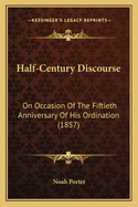 Half-Century Discourse: On Occasion Of The Fiftieth Anniversary Of His Ordination (1857)