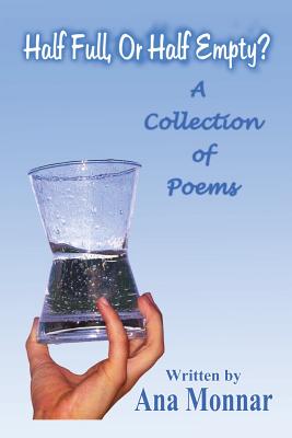 Half Full, or Half Empty?: A Collection of Poems - Monnar, Ana