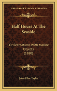 Half Hours at the Seaside: Or Recreations with Marine Objects (1880)