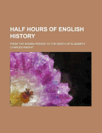 Half Hours of English History; From the Roman Period to the Death of Elizabeth