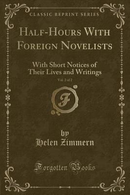 Half-Hours with Foreign Novelists, Vol. 2 of 2: With Short Notices of Their Lives and Writings (Classic Reprint) - Zimmern, Helen