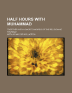 Half Hours with Muhammad ...: Together with a Short Synopsis of the Religion He Founded