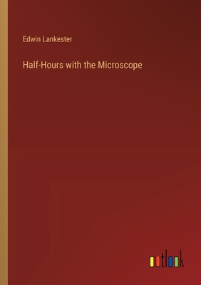 Half-Hours with the Microscope - Lankester, Edwin