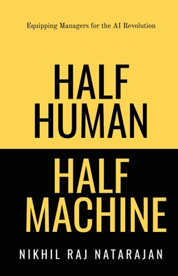 Half Human Half Machine: Equipping Managers for the AI Revolution - Nikhil Raj Natarajan