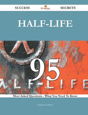 Half-Life 95 Success Secrets - 95 Most Asked Questions on Half-Life - What You Need to Know - Faulkner, Margaret