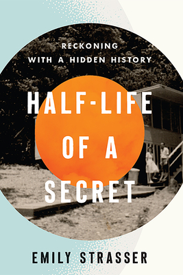 Half-Life of a Secret: Reckoning with a Hidden History - Strasser, Emily