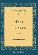 Half Loaves: A Story (Classic Reprint)