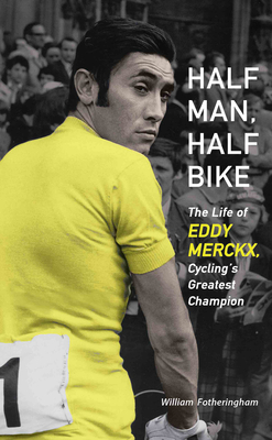 Half Man, Half Bike: The Life of Eddy Merckx, Cycling's Greatest Champion - Fotheringham, William