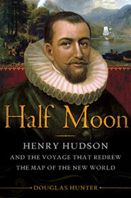 Half Moon: Henry Hudson and the Voyage That Redrew the Map of the New World - Hunter, Douglas