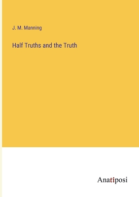 Half Truths and the Truth - Manning, J M