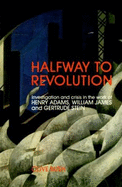 Half Way Revolution: Investigation and Crisis in the Work of Henry Adams, William James and Gertrude Stein