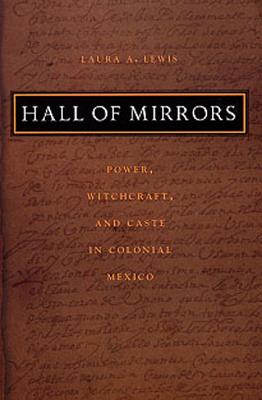 Hall of Mirrors: Power, Witchcraft, and Caste in Colonial Mexico - Lewis, Laura a