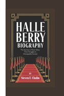 Halle Berry Biography: The Journey to Oscar Glory From Struggles to Unstoppable Success