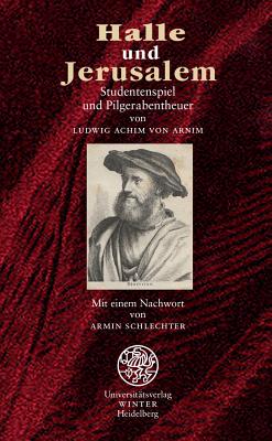 Halle Und Jerusalem: Studentenspiel Und Pilgerabentheuer - Arnim, Ludwig Achim, and Schlechter, Armin (Afterword by)