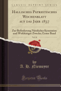 Hallisches Patriotisches Wochenblatt Auf Das Jahr 1837, Vol. 38: Zur Bef÷rderung N?tzlicher Kenntnisse Und Wohlt?tiger Zwecke; Erster Band (Classic Reprint)