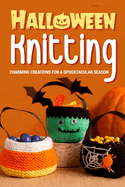 Halloween Knitting: Charming Creations for a Spooktacular Season: Halloween Knitting