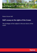 Hall's essay on the rights of the Crown: The privileges of the subject in the sea shores of the realm