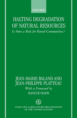 Halting Degradation of Natural Resources: Is There a Role for Rural Communities? - Baland, Jean-Marie, and Platteau, Jean-Phillipe