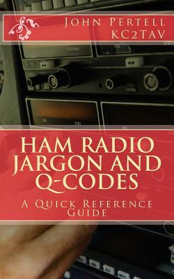 Ham Radio Jargon and Q-Codes: A Quick Reference Guide - Kc2tav, and Pertell, John