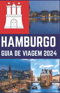 Hamburgo Guia de Viagem 2024: Seu extenso guia tur?stico para descobrir joias escondidas, artefatos culturais, hist?ria, culinria e culinria, aventura na cidade de Hamburgo.