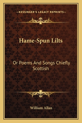 Hame-Spun Lilts: Or Poems and Songs Chiefly Scottish - Allan, William