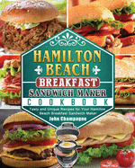 Hamilton Beach Breakfast Sandwich Maker Cookbook: Tasty and Unique Recipes for Your Hamilton Beach Breakfast Sandwich Maker